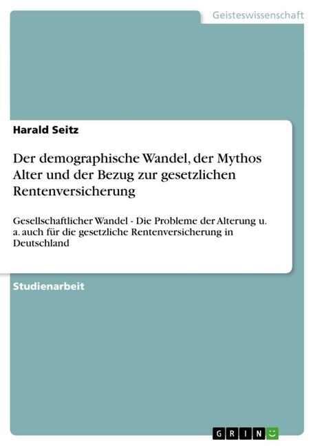 Der demographische Wandel, der Mythos Alter und der Bezug zur gesetzlichen Rentenversicherung: Gesellschaftlicher Wandel - Die Probleme der Alterung u (Paperback)