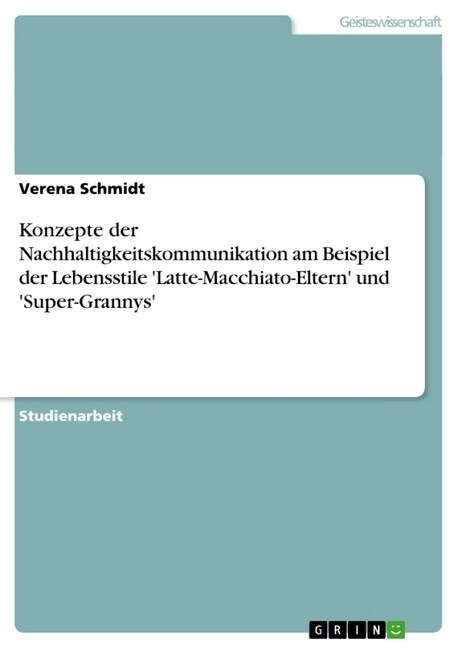 Konzepte Der Nachhaltigkeitskommunikation Am Beispiel Der Lebensstile Latte-Macchiato-Eltern Und Super-Grannys (Paperback)