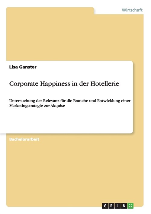Corporate Happiness in der Hotellerie: Untersuchung der Relevanz f? die Branche und Entwicklung einer Marketingstrategie zur Akquise (Paperback)