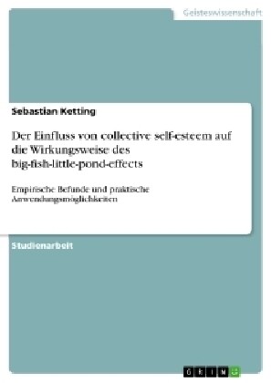 Der Einfluss von collective self-esteem auf die Wirkungsweise des big-fish-little-pond-effects: Empirische Befunde und praktische Anwendungsm?lichkei (Paperback)