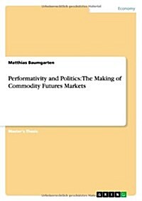 Performativity and Politics: The Making of Commodity Futures Markets (Paperback)