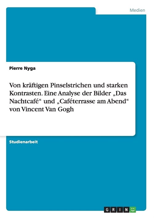 Von kr?tigen Pinselstrichen und starken Kontrasten. Eine Analyse der Bilder Das Nachtcaf?und Caf?errasse am Abend von Vincent Van Gogh (Paperback)