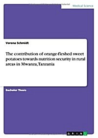 The Contribution of Orange-Fleshed Sweet Potatoes Towards Nutrition Security in Rural Areas in Mwanza, Tanzania (Paperback)