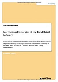 International Strategies of the Food Retail Industry: What factors contribute towards the implementation of a successful expansion strategy, deriving (Paperback)
