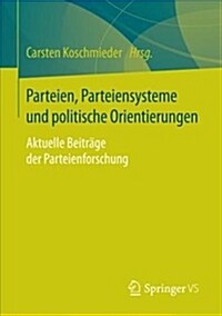 Parteien, Parteiensysteme Und Politische Orientierungen: Aktuelle Beitr?e Der Parteienforschung (Paperback, 1. Aufl. 2017)