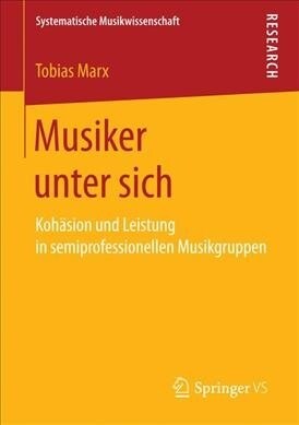 Musiker Unter Sich: Koh?ion Und Leistung in Semiprofessionellen Musikgruppen (Paperback, 1. Aufl. 2017)