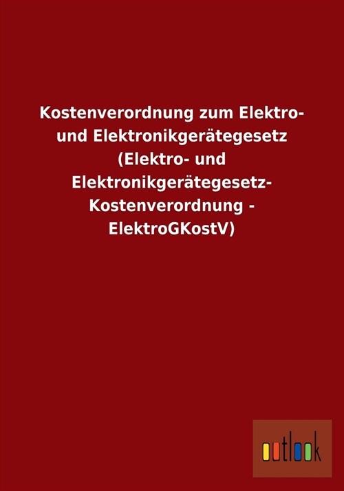 Kostenverordnung Zum Elektro- Und Elektronikger?egesetz (Elektro- Und Elektronikger?egesetz-Kostenverordnung - Elektrogkostv) (Paperback)