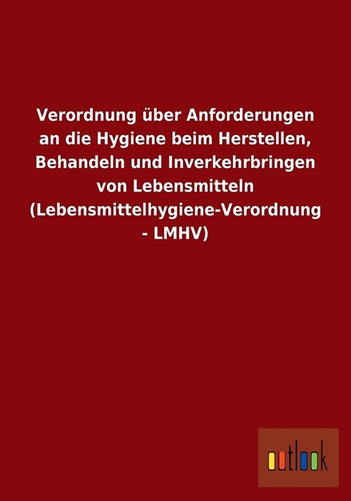 Verordnung ?er Anforderungen an Die Hygiene Beim Herstellen, Behandeln Und Inverkehrbringen Von Lebensmitteln (Lebensmittelhygiene-Verordnung - Lmhv) (Paperback)