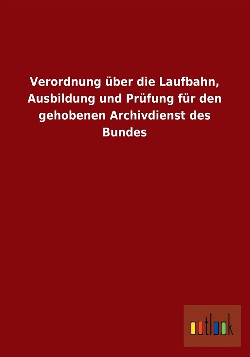 Verordnung ?er Die Laufbahn, Ausbildung Und Pr?ung F? Den Gehobenen Archivdienst Des Bundes (Paperback)