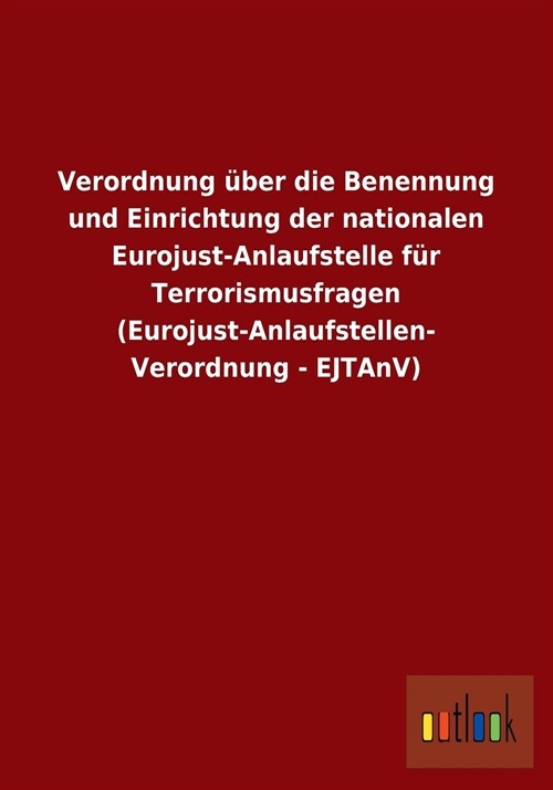 Verordnung ?er Die Benennung Und Einrichtung Der Nationalen Eurojust-Anlaufstelle F? Terrorismusfragen (Eurojust-Anlaufstellen-Verordnung - Ejtanv) (Paperback)