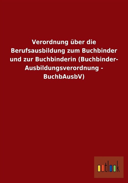 Verordnung ?er Die Berufsausbildung Zum Buchbinder Und Zur Buchbinderin (Buchbinder-Ausbildungsverordnung - Buchbausbv) (Paperback)
