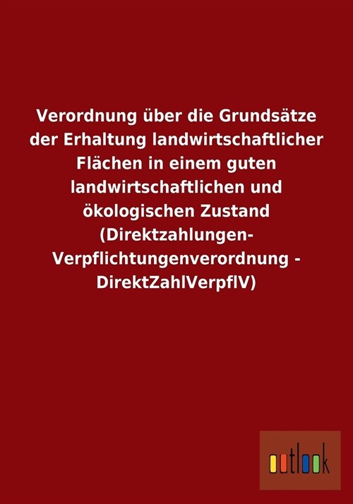 Verordnung ?er Die Grunds?ze Der Erhaltung Landwirtschaftlicher Fl?hen in Einem Guten Landwirtschaftlichen Und ?ologischen Zustand (Direktzahlunge (Paperback)