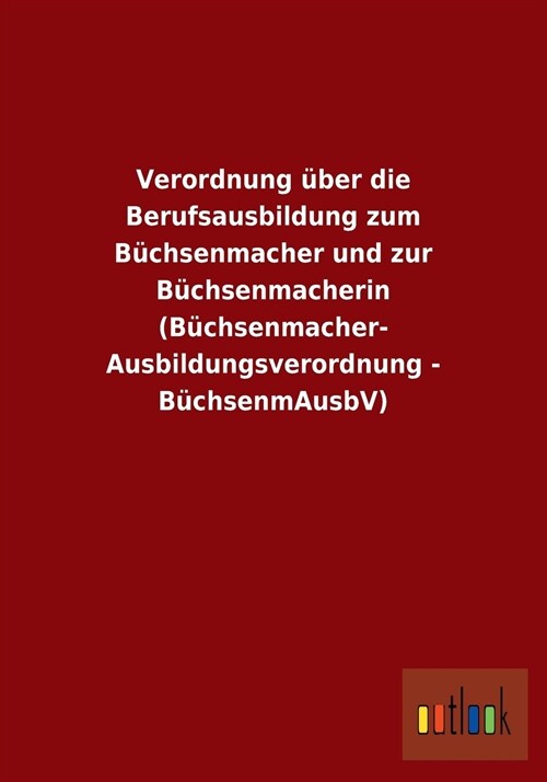 Verordnung ?er Die Berufsausbildung Zum B?hsenmacher Und Zur B?hsenmacherin (B?hsenmacher- Ausbildungsverordnung - B?hsenmausbv) (Paperback)