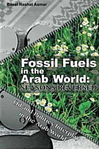 Fossil Fuels in the Arab World: Seasons Reversed : Oil and Politics Interplay in the Arab World (Paperback)