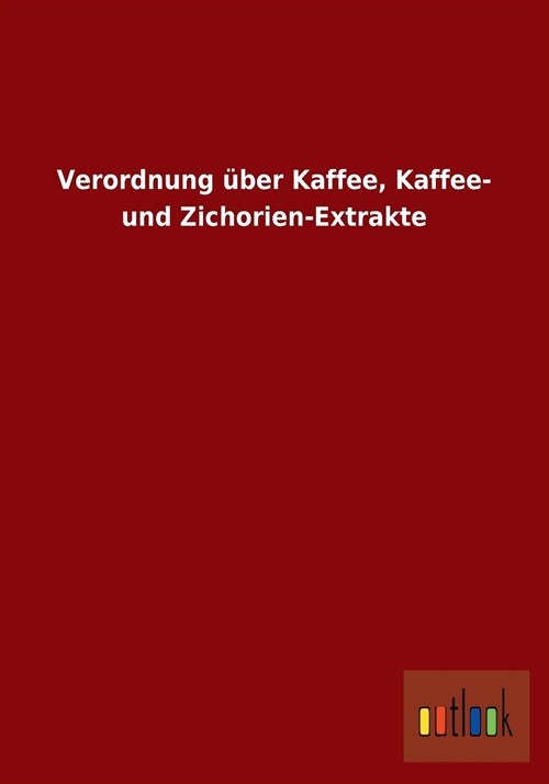 Verordnung ?er Kaffee, Kaffee- Und Zichorien-Extrakte (Paperback)