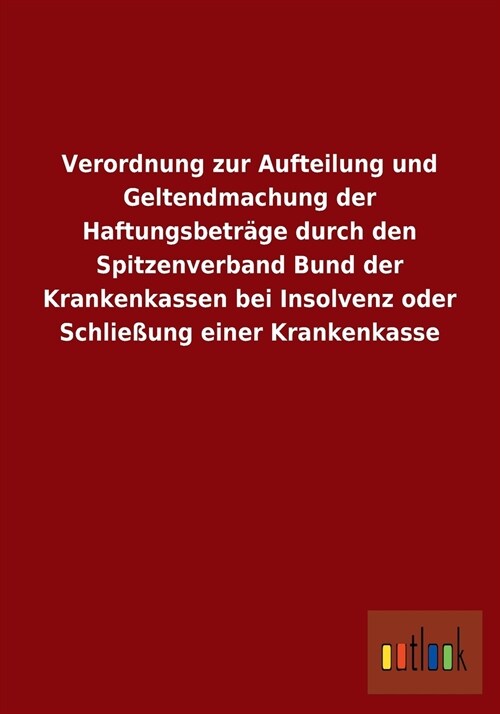 Verordnung Zur Aufteilung Und Geltendmachung Der Haftungsbetr?e Durch Den Spitzenverband Bund Der Krankenkassen Bei Insolvenz Oder Schlie?ng Einer K (Paperback)