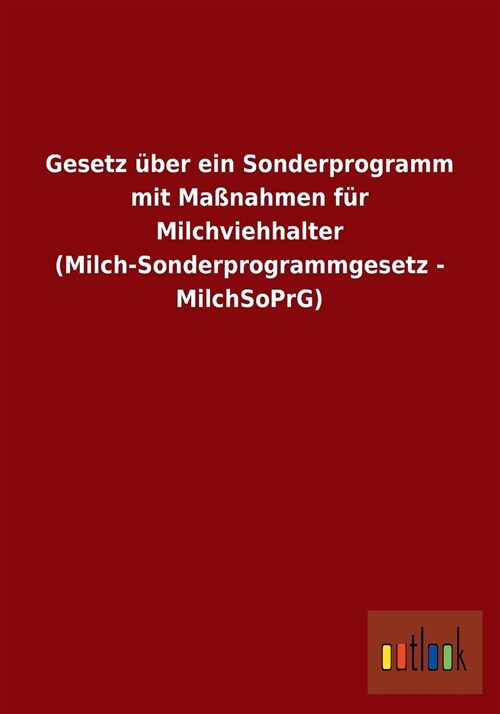 Gesetz ?er Ein Sonderprogramm Mit Ma?ahmen F? Milchviehhalter (Milch-Sonderprogrammgesetz - Milchsoprg) (Paperback)