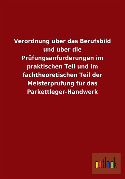 Verordnung ?er Das Berufsbild Und ?er Die Pr?ungsanforderungen Im Praktischen Teil Und Im Fachtheoretischen Teil Der Meisterpr?ung F? Das Parkett (Paperback)