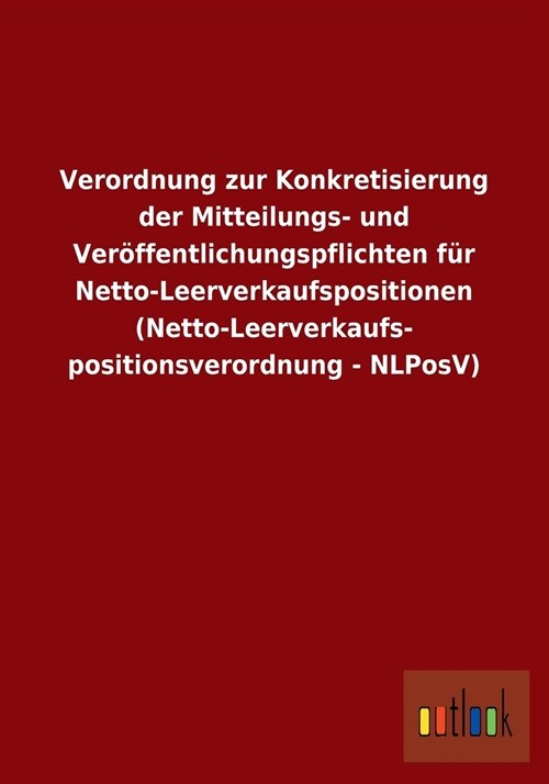 Verordnung Zur Konkretisierung Der Mitteilungs- Und Ver?fentlichungspflichten F? Netto-Leerverkaufspositionen (Netto-Leerverkaufs- Positionsverordnu (Paperback)