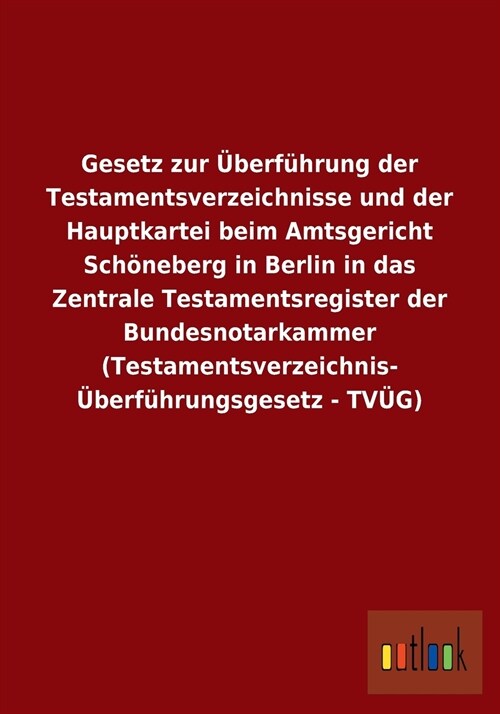 Gesetz Zur ?erf?rung Der Testamentsverzeichnisse Und Der Hauptkartei Beim Amtsgericht Sch?eberg in Berlin in Das Zentrale Testamentsregister Der Bu (Paperback)