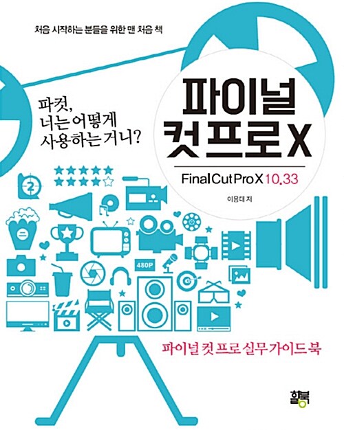 파이널 컷 프로 X  : 파이널 컷 프로 실무 가이드 북