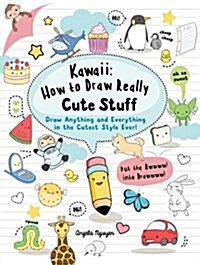 Kawaii: How to Draw Really Cute Stuff : Draw Anything and Everything in the Cutest Style Ever! (Paperback)