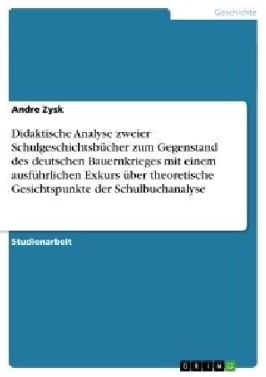 Didaktische Analyse zweier Schulgeschichtsb?her zum Gegenstand des deutschen Bauernkrieges mit einem ausf?rlichen Exkurs ?er theoretische Gesichtsp (Paperback)