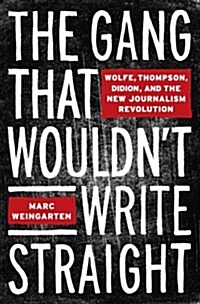 The Gang That Wouldnt Write Straight: Wolfe, Thompson, Didion, and the New Journalism Revolution (Hardcover, 1st)