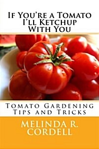 If Youre a Tomato Ill Ketchup with You: Tomato Gardening Tips and Tricks (Paperback)