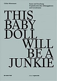 This Baby Doll Will Be a Junkie: Kunst Und Forschung: Projektbericht ?er Abh?gigkeiten Und Gewaltr?me (Paperback)