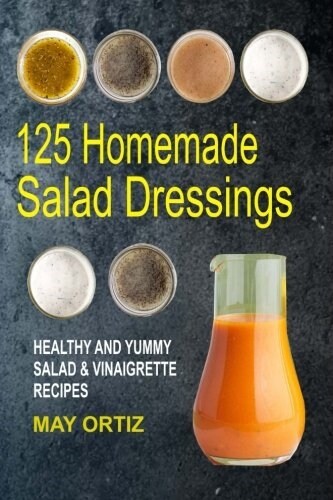 125 Homemade Salad Dressings: Healthy And Yummy Salad & Vinaigrette Recipes (Paperback)
