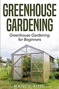 Greenhouse Gardening: Greenhouse Gardening for Beginners (Paperback)