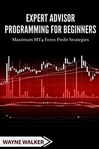 Expert Advisor Programming for Beginners: Maximum Mt4 Forex Profit Strategies (Paperback)