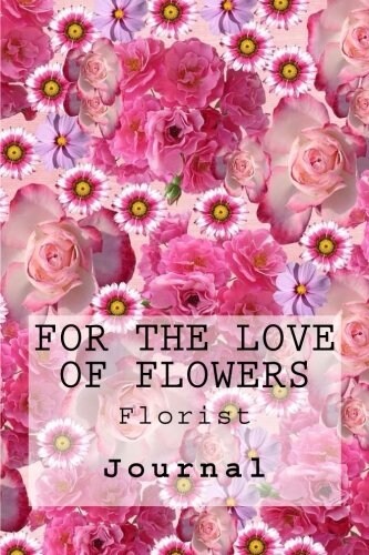 For the Love of Flowers: Florist: Journal (Paperback)
