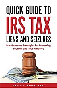 Quick Guide To IRS Tax Liens And Seizures: No-Nonsense Strategies For Protecting Yourself And Your Property (Paperback)