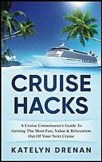 Cruise Hacks: A Cruise Connoisseurs Guide to Getting the Most Fun, Value & Relaxation Out of Your Next Cruise (Paperback)