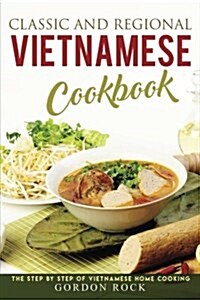 Classic and Regional Vietnamese Cookbook: The Step by Step of Vietnamese Home Cooking (Paperback)