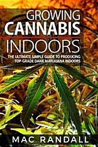 Cannabis: Growing Cannabis Indoors: The Ultimate Simple Guide To Producing Top-Grade Dank Marijuana Indoors (Paperback)