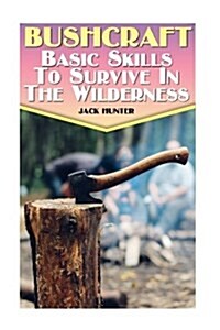 Bushcraft: Basic Skills To Survive In The Wilderness: (Survival Guide, Survival Gear) (Paperback)