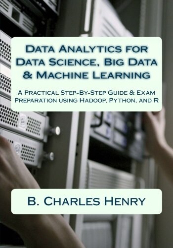 Data Analytics for Data Science, Big Data & Machine Learning: A Practical Step-By-Step Guide & Exam Preparation using Hadoop, Python, and R (Paperback)