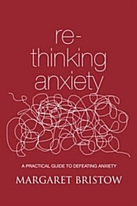 Rethinking Anxiety: A practical guide to defeating anxiety (Paperback)