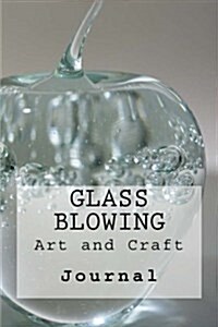 Glass Blowing: The Art and Skill of Glass Blowing: Journal (Paperback)