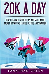 20k a Day: How to Launch More Books and Make More Money by Writing Faster, Better and Smarter (Paperback)