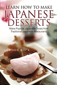 Learn How to Make Japanese Desserts: Make Popular Japanese Treats from Traditional Japanese Restaurants (Paperback)