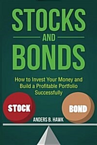 Stocks and Bonds: How to Invest Your Money and Build a Profitable Portfolio Successfully (Paperback)