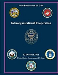 Joint Publication Jp 3-08 Interorganizational Cooperation 12 October 2016 (Paperback)