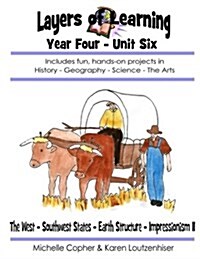 Layers of Learning Year Four Unit Six: The West, Southwest, Earth Structure, Impressionism II (Paperback)