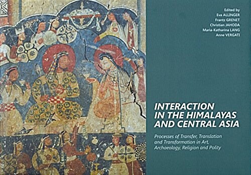 Interaction in the Himalayas and Central Asia: Process of Transfer, Translation and Transformation in Art, Archaeology, Religion and Polity (Hardcover)