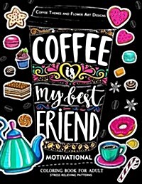 Motivation Coloring Book for Adult: Coffee is My Best Friend (Coffee, Animals and Flower design pattern) (Paperback)