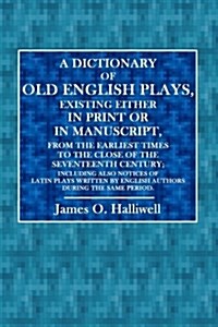 A Dictionary of Old English Plays: Existing Either in Print or in Manuscript, from the Earliest Times to the Close of the Seventeenth Century (Paperback)